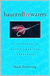 Title: Haunted By Waters: Fly Fishing In North American Literature, Author: Mark Browning