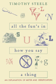 Title: All the Fun's in How You Say a Thing: An Explanation of Meter and Versification, Author: Timothy Steele