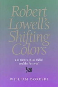 Title: Robert Lowell's Shifting Colors: The Poetics Of The Public & The Personal, Author: William Doreski