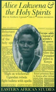 Title: Alice Lakwena and the Holy Spirits: War in Northern Uganda, 1985-97 / Edition 1, Author: Heike Behrend