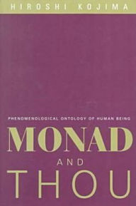 Title: Monad and Thou: Phenomenological Ontology Of Human Being, Author: Hiroshi Kojima