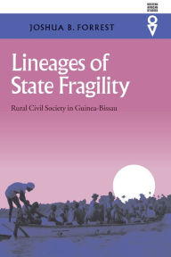 Title: Lineages Of State Fragility: Rural Civil Society In Guinea-Bissau, Author: Joshua B. Forrest