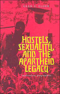 Title: Hostels, Sexuality, and the Apartheid Legacy: Malevolent Geographies, Author: Glen S. Elder