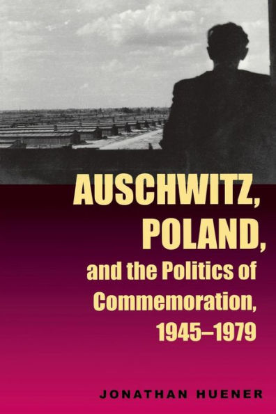 Auschwitz, Poland, and the Politics of Commemoration, 1945-1979