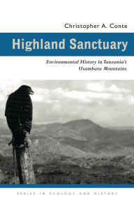 Title: Highland Sanctuary: Environmental History in Tanzania's Usambara Mountains, Author: Christopher A. Conte