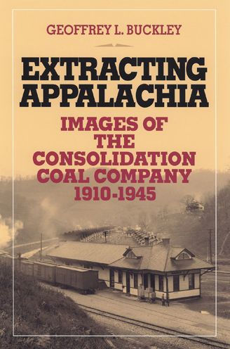 Extracting Appalachia: Images of the Consolidation Coal Company, 1910-1945 / Edition 1