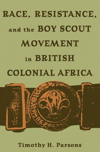 Race, Resistance, and the Boy Scout Movement in British Colonial Africa: In British Colonial Africa