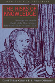 Title: The Risks of Knowledge: Investigations into the Death of the Hon. Minister John Robert Ouko in Kenya, 1990, Author: David William Cohen