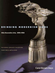 Title: Bringing Modernism Home: Ohio Decorative Arts, 1890-1960, Author: Carol Boram-Hays