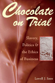 Title: Chocolate on Trial: Slavery, Politics, and the Ethics of Business, Author: Lowell J. Satre