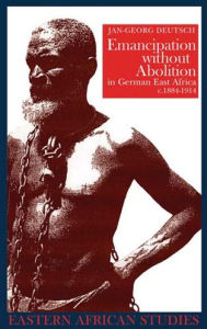 Title: Emancipation without Abolition in German East Africa, c. 1884-1914, Author: Jan-Georg Deutsch