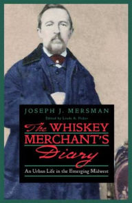 Title: The Whiskey Merchant's Diary: An Urban Life in the Emerging Midwest, Author: Joseph J. Mersman