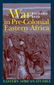 Title: War in Pre-Colonial Eastern Africa: The Patterns and Meanings of State-Level Conflict in the 19th Century / Edition 1, Author: Richard Reid
