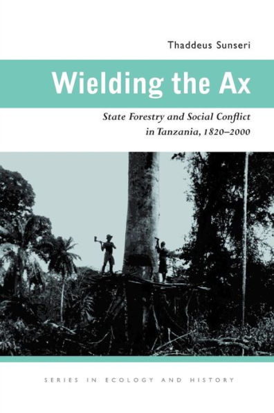 Wielding the Ax: State Forestry and Social Conflict in Tanzania, 1820-2000