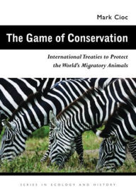 Title: The Game of Conservation: International Treaties to Protect the World's Migratory Animals, Author: Mark Cioc