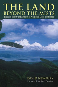 Title: The Land beyond the Mists: Essays on Identity and Authority in Precolonial Congo and Rwanda, Author: David Newbury