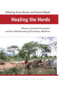 Title: Healing the Herds: Disease, Livestock Economies, and the Globalization of Veterinary Medicine, Author: Karen Brown