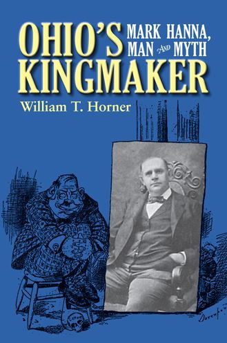 Ohio's Kingmaker: Mark Hanna, Man and Myth