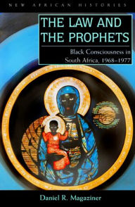 Title: The Law and the Prophets: Black Consciousness in South Africa, 1968-1977, Author: Daniel R. Magaziner