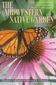 Title: The Midwestern Native Garden: Native Alternatives to Nonnative Flowers and Plants, Author: Charlotte Adelman