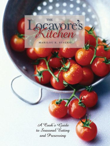 The Locavore's Kitchen: A Cook's Guide to Seasonal Eating and Preserving