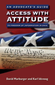 Title: Access with Attitude: An Advocate's Guide to Freedom of Information in Ohio, Author: David Marburger