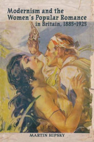 Title: Modernism and the Women's Popular Romance in Britain, 1885-1925, Author: Martin Hipsky