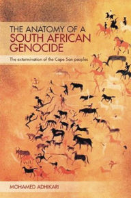 Title: The Anatomy of a South African Genocide: The Extermination of the Cape San Peoples, Author: Mohamed Adhikari