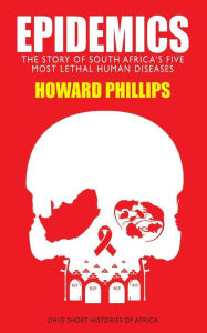 Title: Epidemics: The Story of South Africa's Five Most Lethal Human Diseases, Author: Howard Phillips