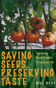 Title: Saving Seeds, Preserving Taste: Heirloom Seed Savers in Appalachia, Author: Bill Best