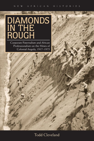 Diamonds in the Rough: Corporate Paternalism and African Professionalism on the Mines of Colonial Angola, 1917-1975