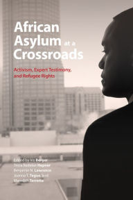 Title: African Asylum at a Crossroads: Activism, Expert Testimony, and Refugee Rights, Author: Iris Berger