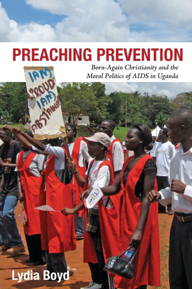 Preaching Prevention: Born-Again Christianity and the Moral Politics of AIDS Uganda