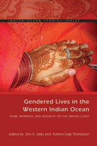 Title: Gendered Lives in the Western Indian Ocean: Islam, Marriage, and Sexuality on the Swahili Coast, Author: Erin E. Stiles