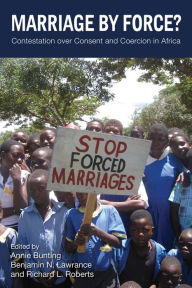Title: Marriage by Force?: Contestation over Consent and Coercion in Africa, Author: Annie Bunting