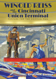 Title: Winold Reiss and the Cincinnati Union Terminal: Fanfare for the Common Man, Author: Gretchen Garner