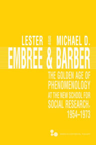 Title: The Golden Age of Phenomenology at the New School for Social Research, 1954-1973, Author: Lester Embree