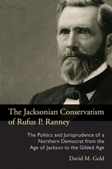 the Jacksonian Conservatism of Rufus P. Ranney: Politics and Jurisprudence a Northern Democrat from Age Jackson to Gilded