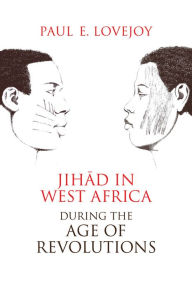 Title: Jihad in West Africa during the Age of Revolutions, Author: Paul Lovejoy