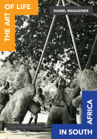 Title: The Art of Life in South Africa, Author: Daniel R. Magaziner