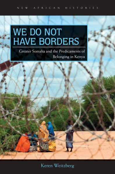 We Do Not Have Borders: Greater Somalia and the Predicaments of Belonging Kenya