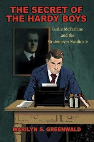 Title: The Secret of the Hardy Boys: Leslie McFarlane and the Stratemeyer Syndicate, Author: Marilyn S. Greenwald