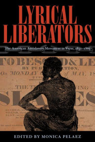 Title: Lyrical Liberators: The American Antislavery Movement in Verse, 1831-1865, Author: Monica Pelaez