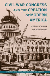 Title: Civil War Congress and the Creation of Modern America: A Revolution on the Home Front, Author: Paul Finkelman