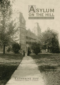 Title: Asylum on the Hill: History of a Healing Landscape, Author: Katherine Ziff