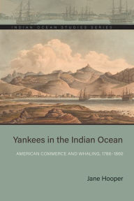 Title: Yankees in the Indian Ocean: American Commerce and Whaling, 1786-1860, Author: Jane Hooper