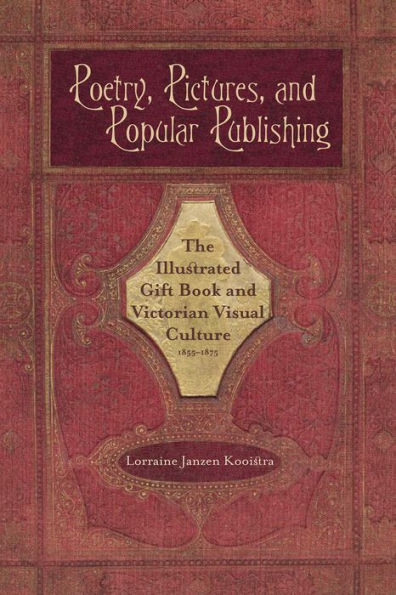 Poetry, Pictures, and Popular Publishing: The Illustrated Gift Book Victorian Visual Culture, 1855-1875