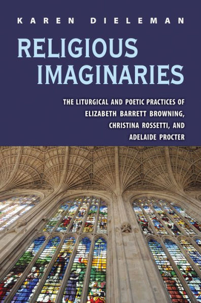 Religious Imaginaries: The Liturgical and Poetic Practices of Elizabeth Barrett Browning, Christina Rossetti, Adelaide Procter