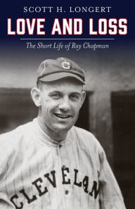 Scott Longert  -   Love and Loss: The Short Life of Ray Chapman