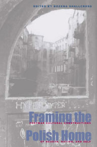 Title: Framing the Polish Home: Postwar Cultural Constructions of Hearth, Nation, and Self, Author: Bozena Shallcross